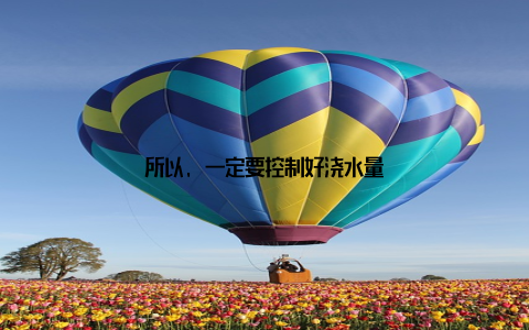 所以, 一定要控制好浇水量