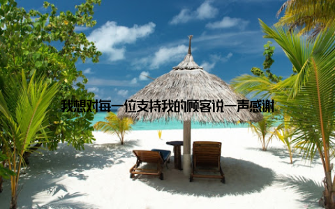 我想对每一位支持我的顾客说一声感谢