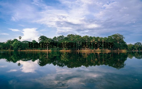 我选择的是有机肥料, 既环保又营养