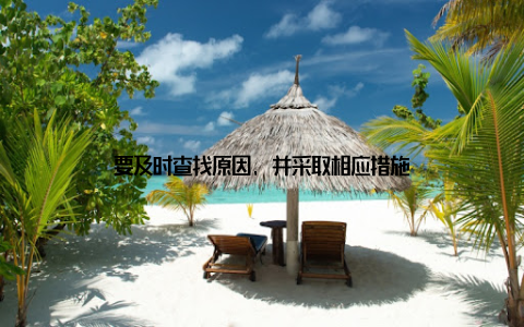 要及时查找原因, 并采取相应措施