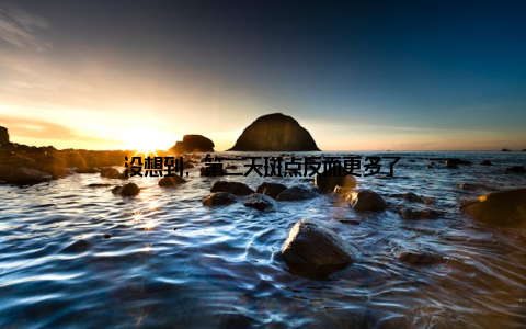 没想到, 第二天斑点反而更多了