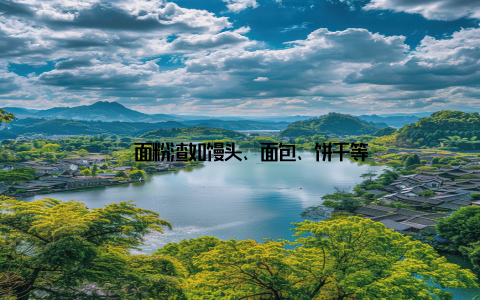 – 面粉渣如馒头、面包、饼干等