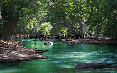 以复合肥为主, 每隔15天施用一次