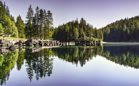 专家告诉我们, 施肥要适量