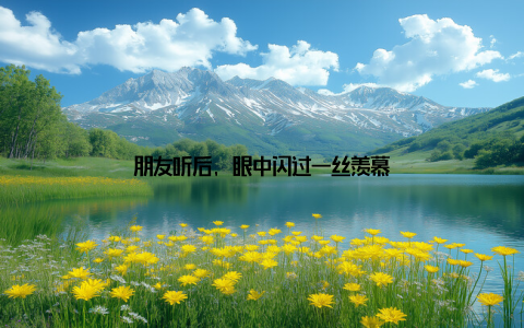 朋友听后, 眼中闪过一丝羡慕