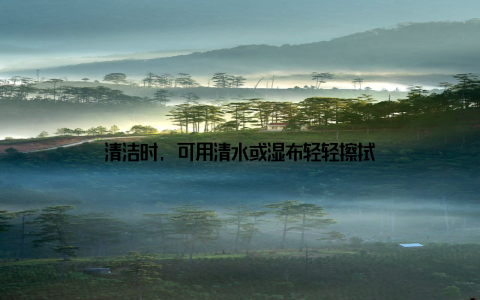 清洁时, 可用清水或湿布轻轻擦拭